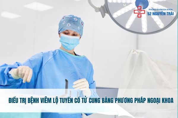 Cách điều trị bệnh viêm lộ tuyến cổ tử cung bằng phương pháp ngoại khoa