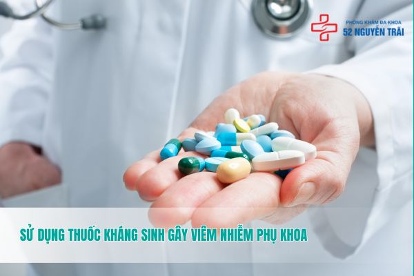 Sử dụng thuốc kháng sinh gây viêm nhiễm phụ khoa